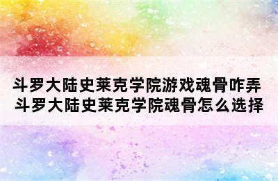 斗罗大陆史莱克学院游戏魂骨咋弄 斗罗大陆史莱克学院魂骨怎么选择